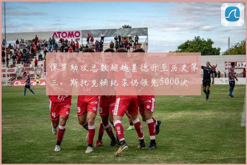 保罗助攻总数超越基德升至历史第三,斯托克顿纪录仍领先5000次
