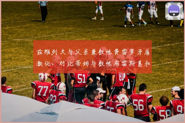 兹维列夫与父亲兼教练费雷罗矛盾激化,对比蒂姆与教练布雷斯基和谐合作