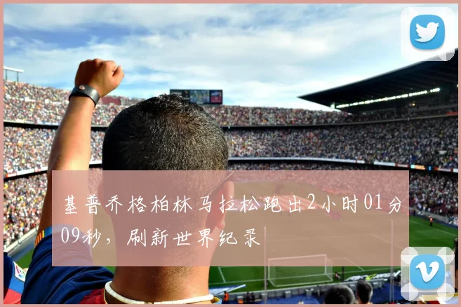 基普乔格柏林马拉松跑出2小时01分09秒,刷新世界纪录