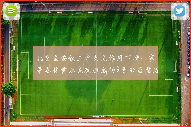 北京国安张玉宁支点作用下滑,塞蒂恩将曹永竞改造成伪9号能否盘活前场?